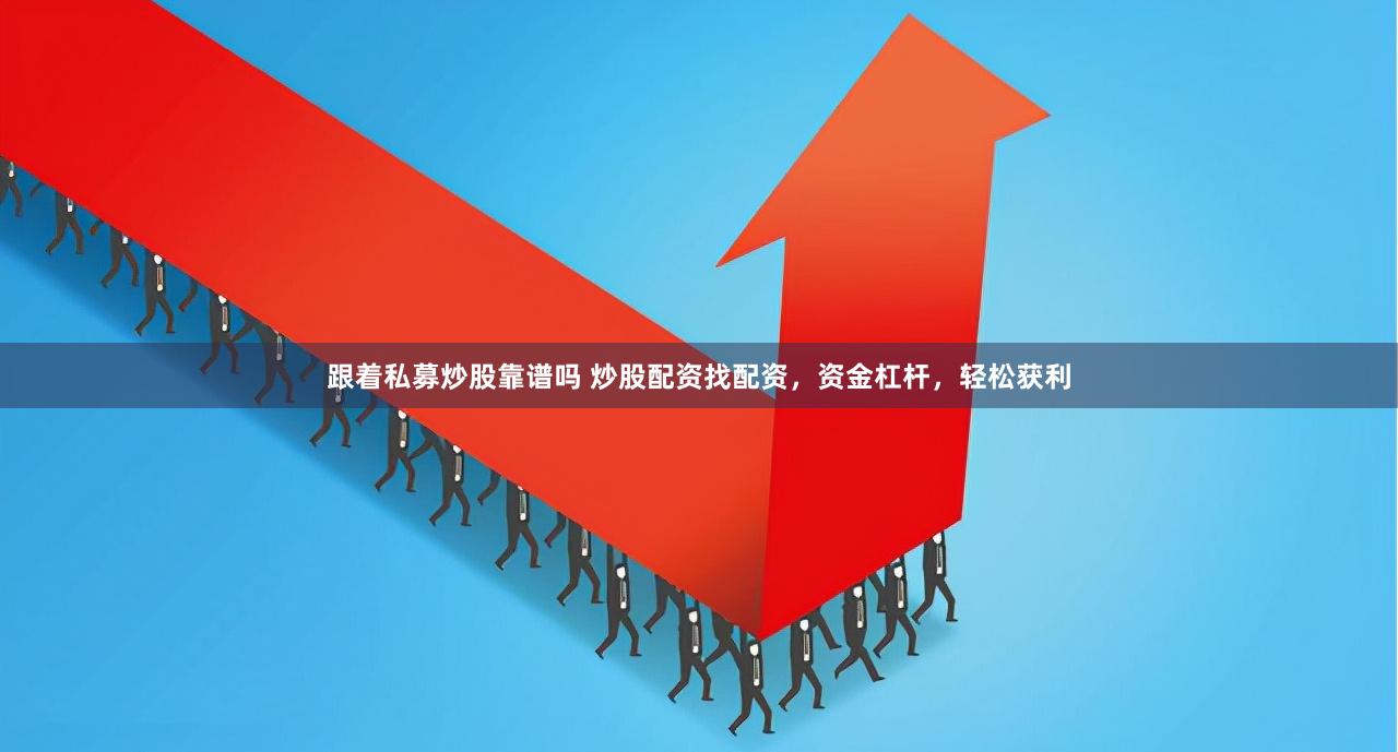 跟着私募炒股靠谱吗 炒股配资找配资，资金杠杆，轻松获利