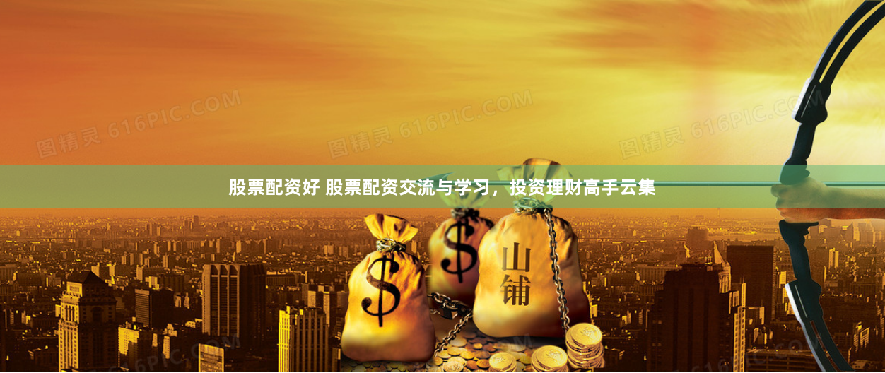 股票配资好 股票配资交流与学习，投资理财高手云集