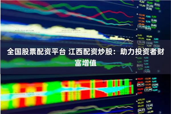 全国股票配资平台 江西配资炒股：助力投资者财富增值