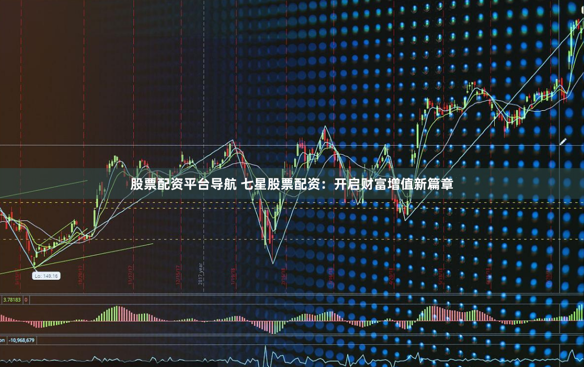 股票配资平台导航 七星股票配资：开启财富增值新篇章