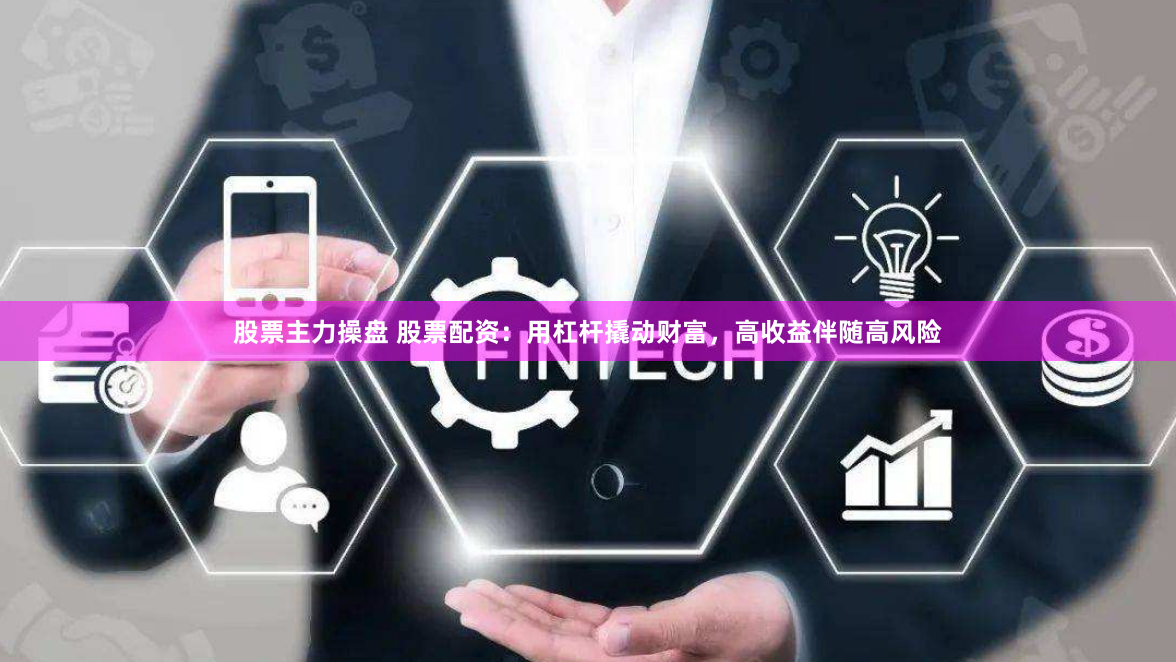 股票主力操盘 股票配资：用杠杆撬动财富，高收益伴随高风险