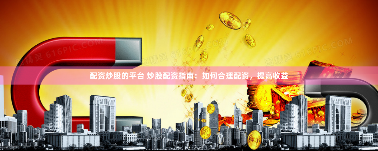 配资炒股的平台 炒股配资指南：如何合理配资，提高收益