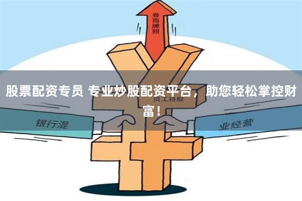股票配资专员 专业炒股配资平台，助您轻松掌控财富！
