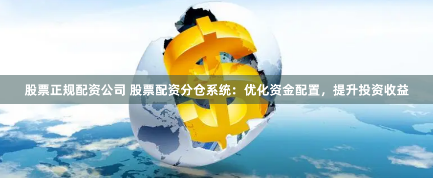 股票正规配资公司 股票配资分仓系统：优化资金配置，提升投资收益