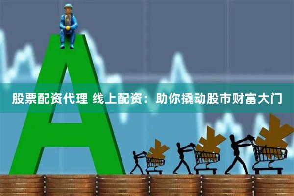 股票配资代理 线上配资：助你撬动股市财富大门