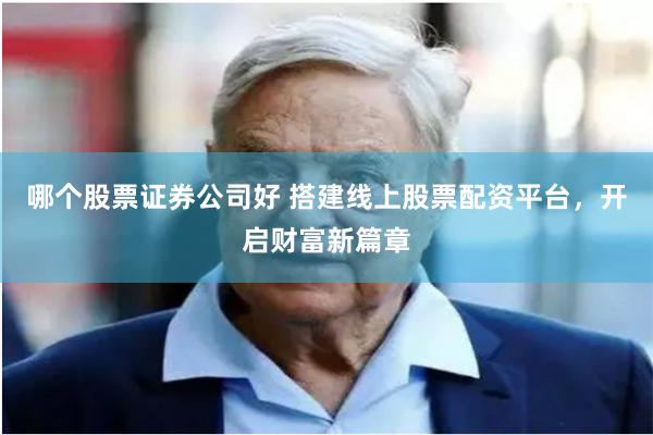 哪个股票证券公司好 搭建线上股票配资平台，开启财富新篇章