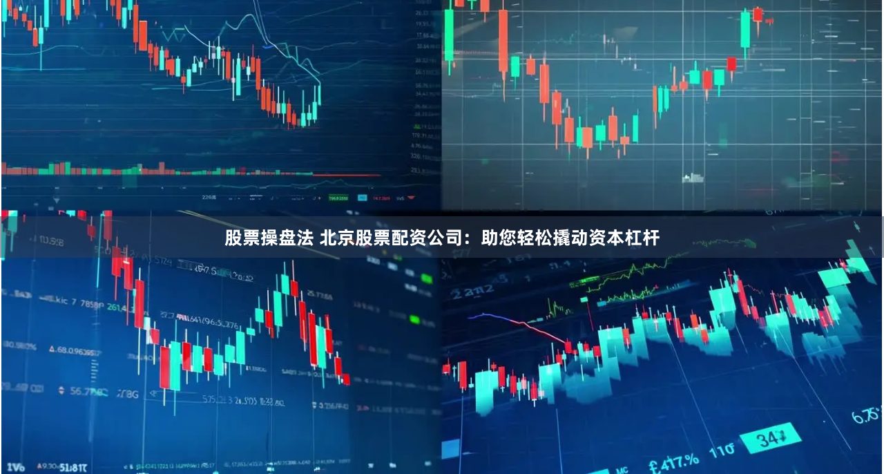 股票操盘法 北京股票配资公司：助您轻松撬动资本杠杆
