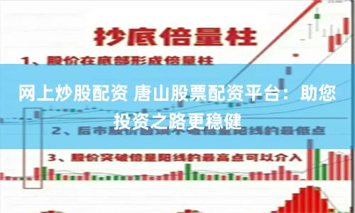 网上炒股配资 唐山股票配资平台：助您投资之路更稳健