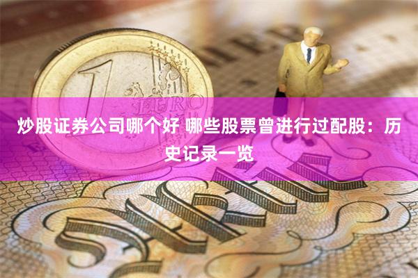 炒股证券公司哪个好 哪些股票曾进行过配股：历史记录一览