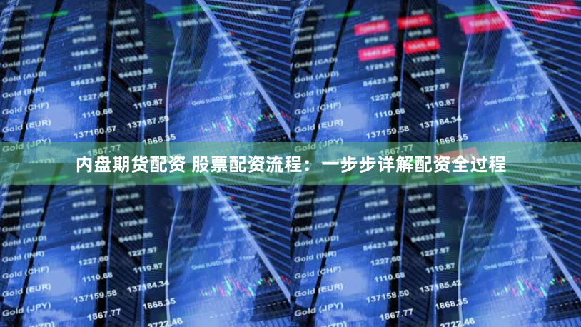 内盘期货配资 股票配资流程：一步步详解配资全过程