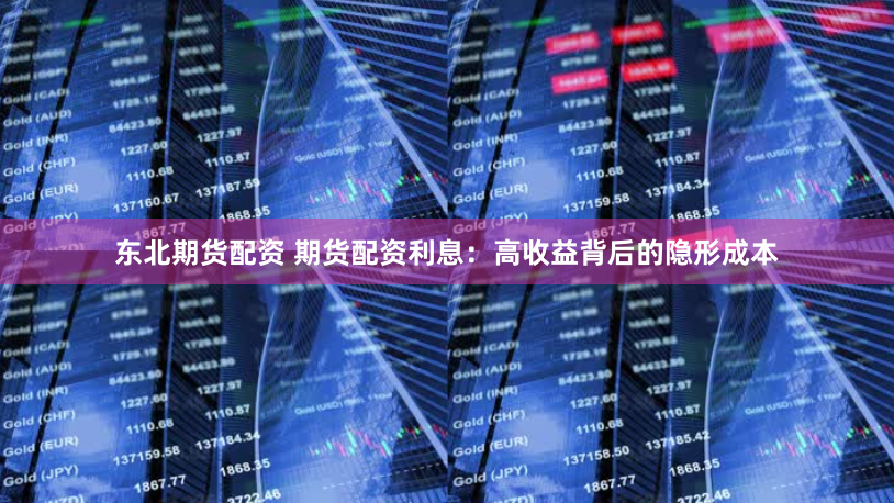 东北期货配资 期货配资利息：高收益背后的隐形成本