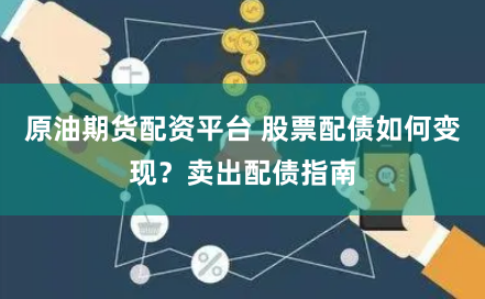原油期货配资平台 股票配债如何变现？卖出配债指南