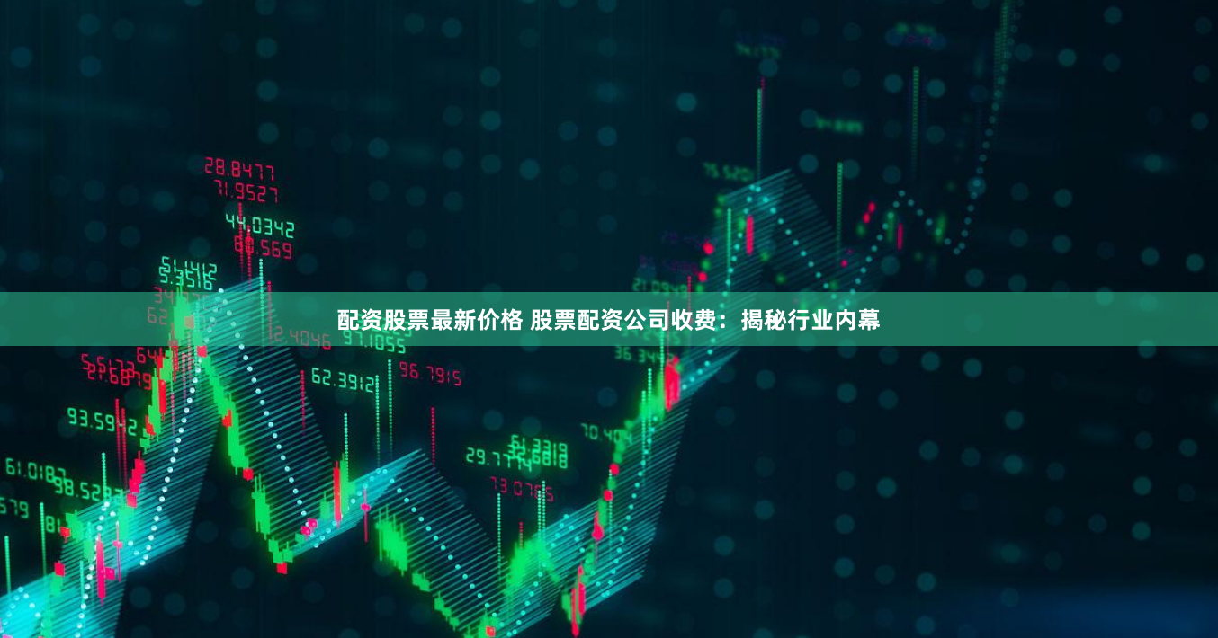 配资股票最新价格 股票配资公司收费：揭秘行业内幕