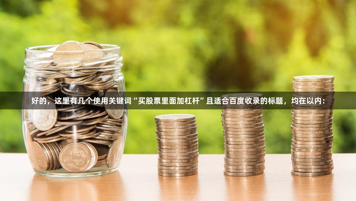 好的，这里有几个使用关键词“买股票里面加杠杆”且适合百度收录的标题，均在以内：
