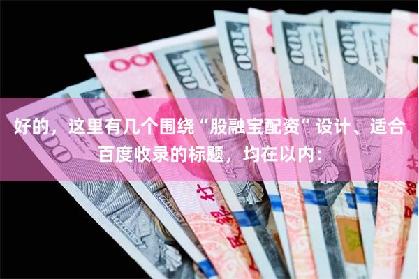 好的，这里有几个围绕“股融宝配资”设计、适合百度收录的标题，均在以内：