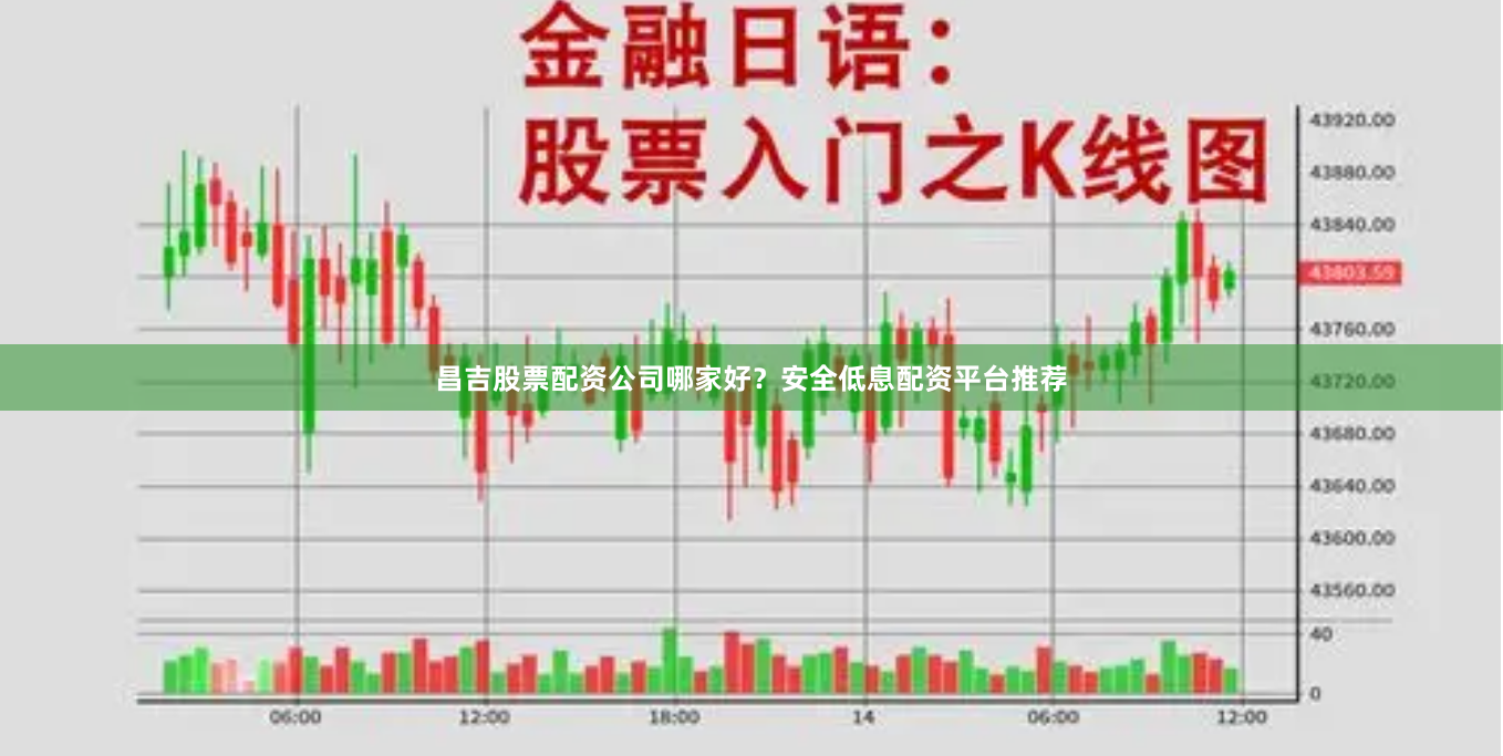 昌吉股票配资公司哪家好？安全低息配资平台推荐