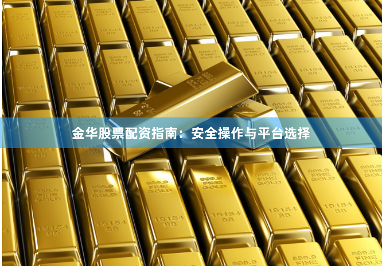 金华股票配资指南：安全操作与平台选择