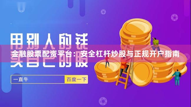 金融股票配资平台：安全杠杆炒股与正规开户指南