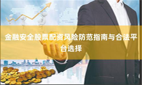 金融安全股票配资风险防范指南与合法平台选择