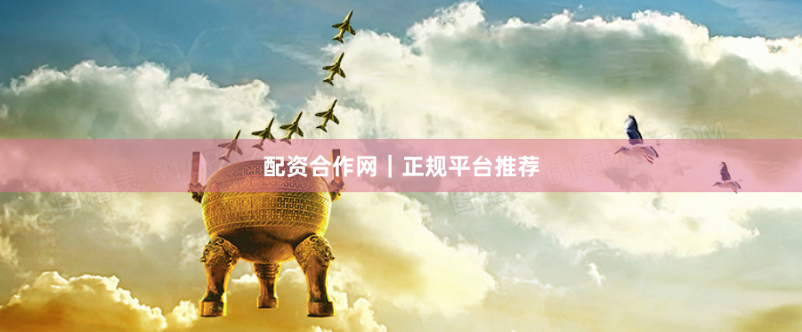 配资合作网｜正规平台推荐