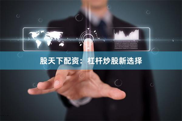 股天下配资：杠杆炒股新选择