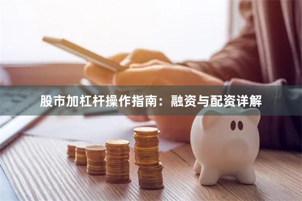 股市加杠杆操作指南：融资与配资详解