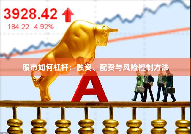 股市如何杠杆：融资、配资与风险控制方法