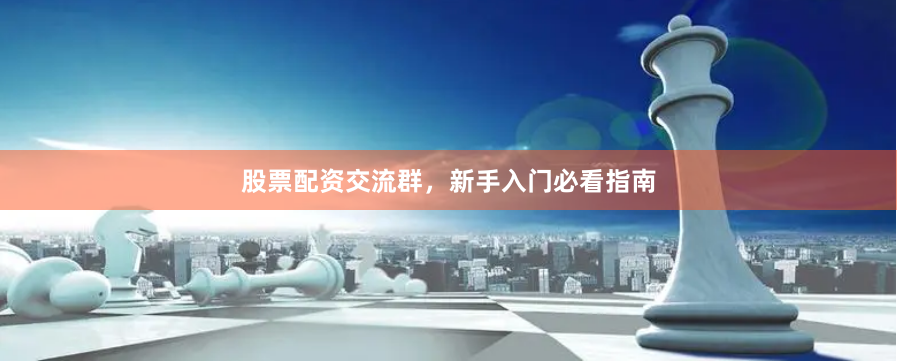 股票配资交流群，新手入门必看指南