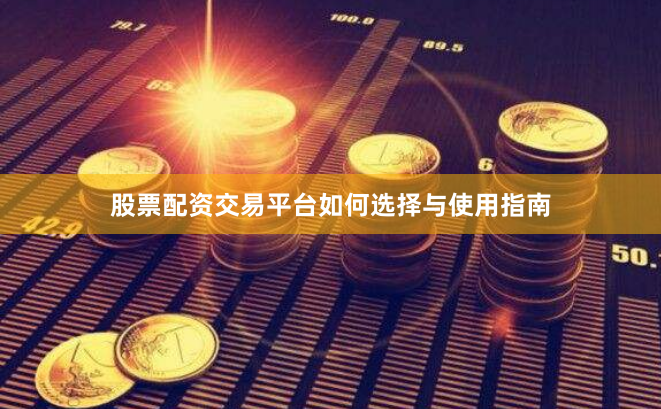 股票配资交易平台如何选择与使用指南