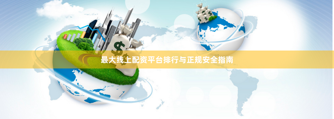 最大线上配资平台排行与正规安全指南