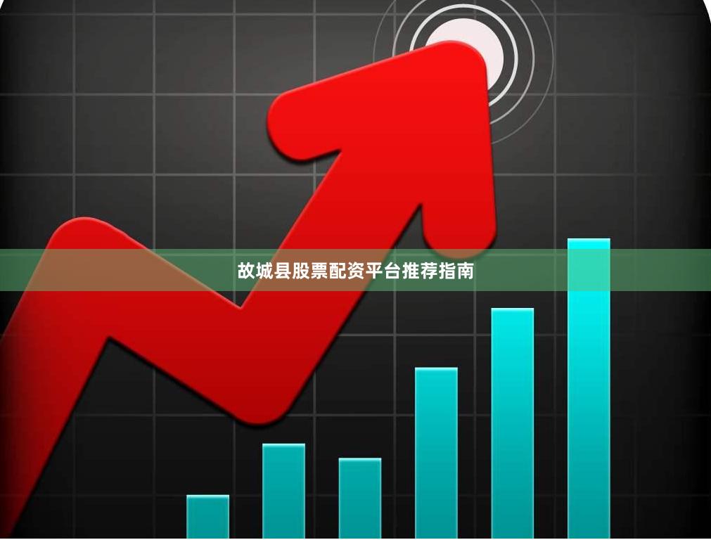 故城县股票配资平台推荐指南