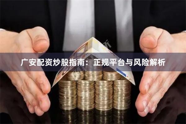 广安配资炒股指南：正规平台与风险解析