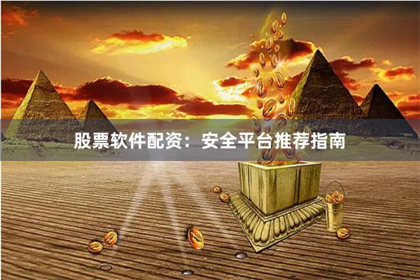 股票软件配资：安全平台推荐指南