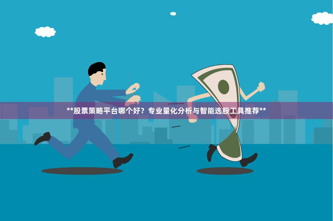 **股票策略平台哪个好？专业量化分析与智能选股工具推荐**